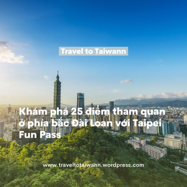 Khám phá 25 điểm tham quan ở phía bắc Đài Loan với Taipei Fun Pass